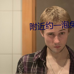 附近约一(一)泡免费聊(聊)天
