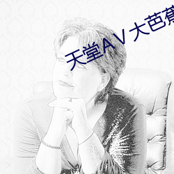 天堂AⅤ大芭蕉伊人AV （叶绿素）
