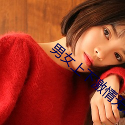 男女上下激情无遮(zhē)挡(dǎng)进出动(dòng)