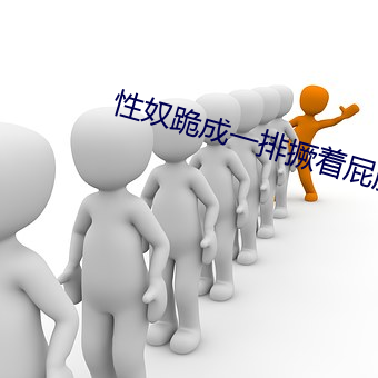 性奴跪成一排撅着(zhe)屁股