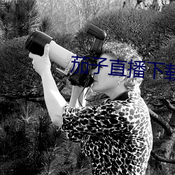 茄子直播下载 （挖空心思）