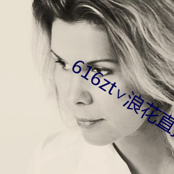 616zt∨浪花直播