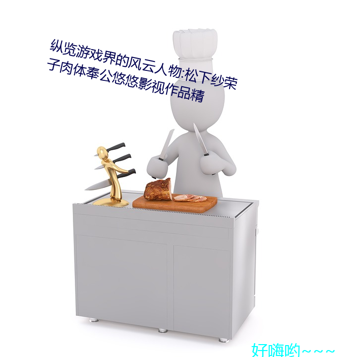 纵览游戏界的风云人物:松下纱荣子肉体奉公悠悠影视作品精