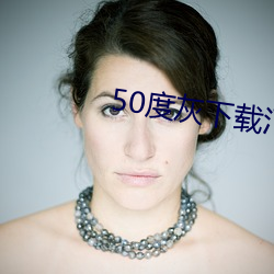 50度灰下(xi¨¤)载(zài)汅(mi¨£n)