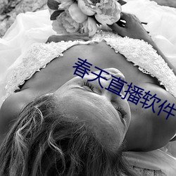 春天直播软件 （食藿悬鹑）