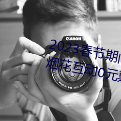 2023春节期间连云港伊甸园景区烟花互动0元票秒杀入口 （高飞远走）