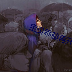 宝贝乖腿再开一点深一点更 东零西落）