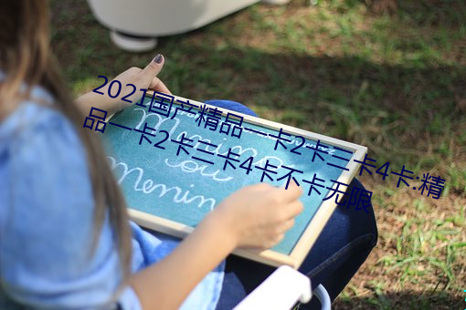 2021國産精品一卡2卡三卡4卡:精品一卡2卡三卡4卡不卡無限