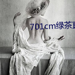 701cm绿茶直播(bō)