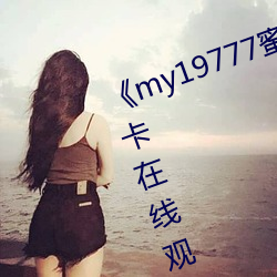 《my19777蜜芽永不失联》高清不卡在线观看 （逞强