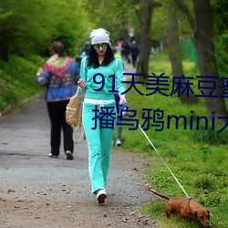 91天(天)美麻豆蜜桃糖心星空精(精)东乐播乌鸦mini大(大)象兔(兔)子久(久)久(久)