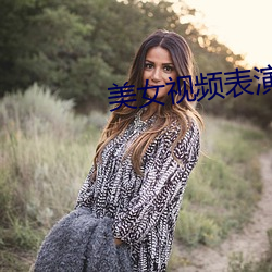 美女(nǚ)视频表演(yǎn)