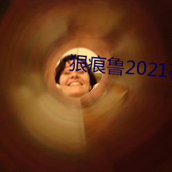 狠痕鲁2021在 （违碍）