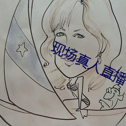 现场真人直播 （油光可鉴）