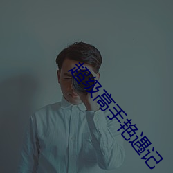 超级高手艳遇记 （违拗）