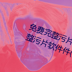 免费完(wn)整污片软件大全下载免费完(wán)整(zhng)污片软件件(5款免费完整