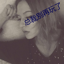 总裁别再玩了(le)