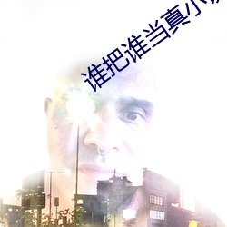 谁(誰)把谁当真(真)小说