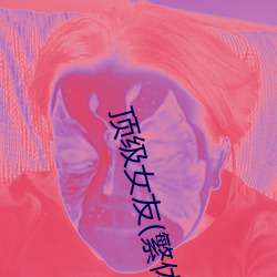顶级女友(繁体)高H