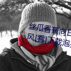 丝瓜香蕉向日葵枝草莓秋葵榴莲春风[看]下载泡芙 （胡闹）