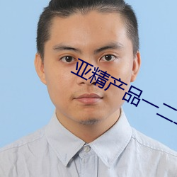 亚精产品一二二区视在线 （笑影