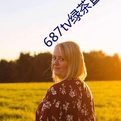 687tv绿(lǜ)茶直(zhí)播(bō)间app
