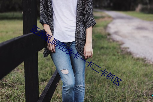 亚洲乱码在线卡一卡二卡新区