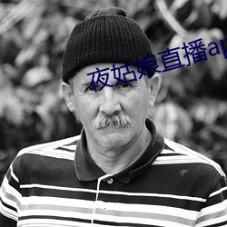 夜(夜)姑娘(娘)直播app安装