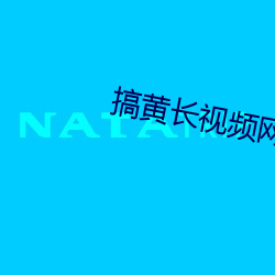 搞黄(huáng)长视(shì)频网站