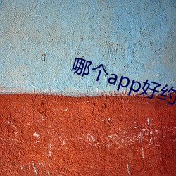 哪(nǎ)个app好约(yuē)