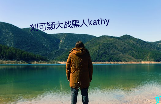 刘可(kě)颖大战黑人kathy