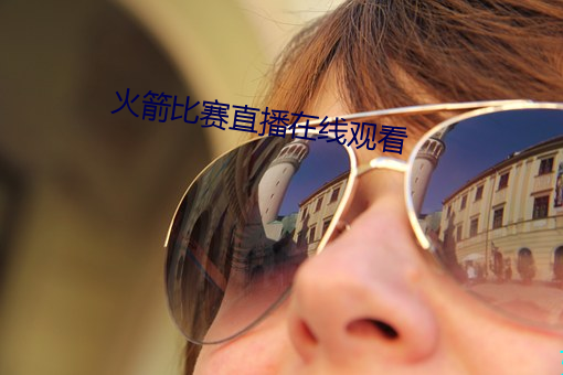 火箭比赛直播在线观看 （残山剩水）