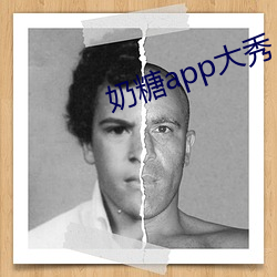奶(nǎi)糖(táng)app大秀(xiù)