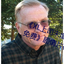 《XL上司未增删(shān)翻译(yì)中(zhōng)文翻译樱(yīng)花免费》剧情片在线播放