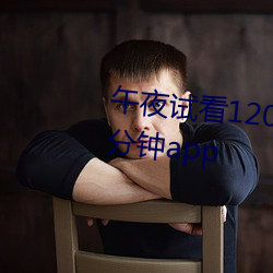 午夜(yè)试(shì)看120秒体验区免费观看十(shí)分钟(zhōng)app