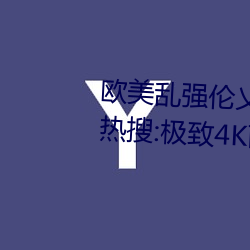 歐美亂強倫乂乄乄乄乄暖暖沖上熱搜:極致4K畫質令人拍案叫