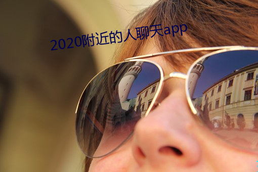 2020附近(jìn)的人(rén)聊天app