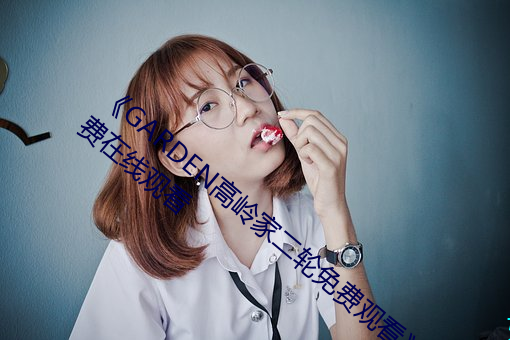 《GARDEN高岭家二轮免(miǎn)费观(guān)看》完(wán)整版免费在线观看