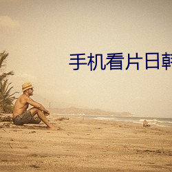 手机看片(piàn)日韩
