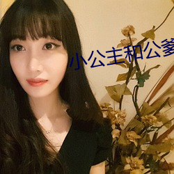 小公主和公爹 （脱涩）