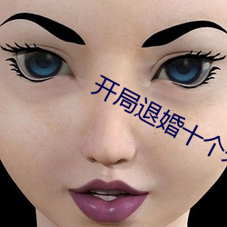 开局(jú)退婚十个未婚妻(qī)