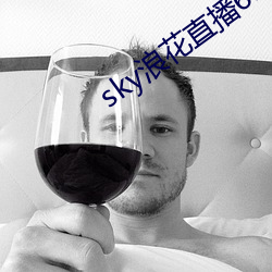 sky浪花直播616tv （江翻海搅）
