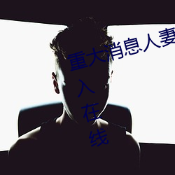 重(zhòng)大消息人妻在卧(wò)室被老板猖獗进入在线