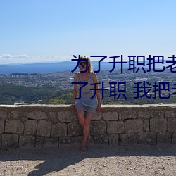 爲了升職把妻子獻給了長行長(爲了升職 我把妻子下了藥獻給