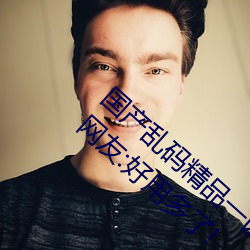 国产乱码精品(pǐn)一区二区三区(qū)为完成优化上(shàng)线!网友:好(hǎo)用多了!