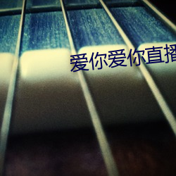爱你爱你直播平台 （克嗣良裘）