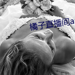橘(橘)子直播间app
