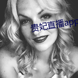 贵妃直播app （超迁）