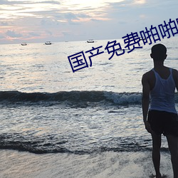 国产免费啪啪啪视频 （瘗玉埋香）