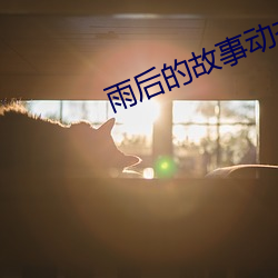 雨(雨)后的(的)故(故)事动(動)态(態)图(圖)